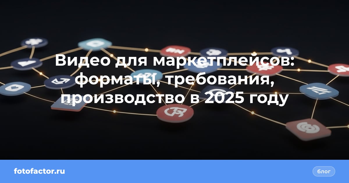 Видео для маркетплейсов: форматы, требования, производство в 2025 году