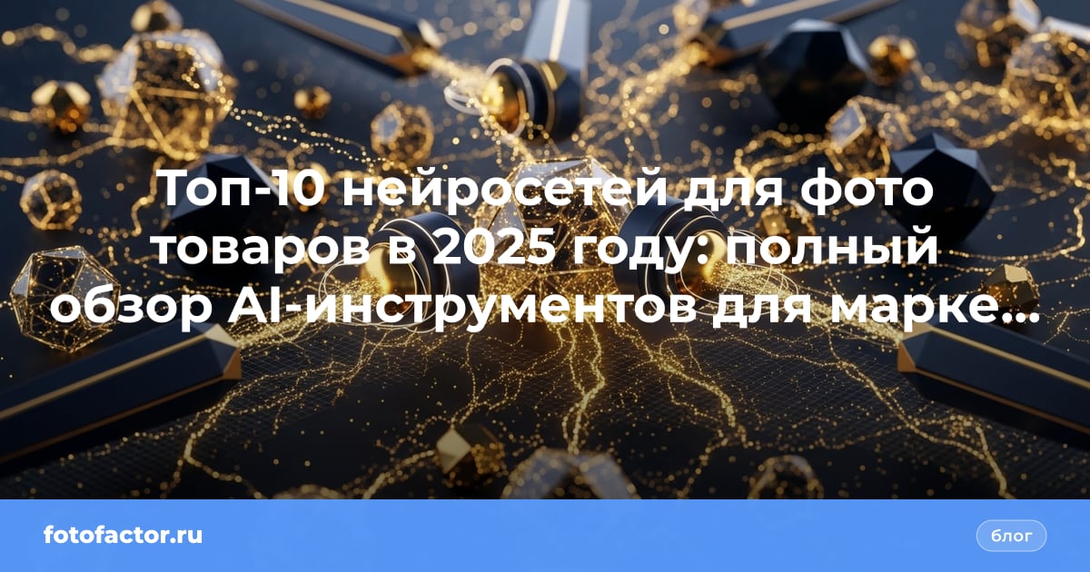 Топ-10 нейросетей для фото товаров в 2025 году: полный обзор AI-инструментов для маркетплейсов